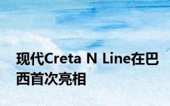 现代Creta N Line在巴西首次亮相