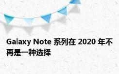 Galaxy Note 系列在 2020 年不再是一种选择