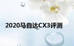 2020马自达CX3评测