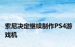 索尼决定继续制作PS4游戏机