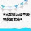 #巴黎奥运会中国代表团领奖服发布#
