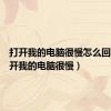 打开我的电脑很慢怎么回事（打开我的电脑很慢）