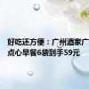 好吃还方便：广州酒家广式早茶点心早餐6袋到手59元