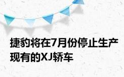 捷豹将在7月份停止生产现有的XJ轿车