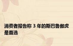 消费者报告称 3 年的斯巴鲁傲虎是首选