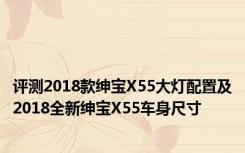 评测2018款绅宝X55大灯配置及2018全新绅宝X55车身尺寸