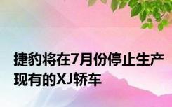 捷豹将在7月份停止生产现有的XJ轿车