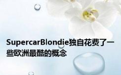 SupercarBlondie独自花费了一些欧洲最酷的概念