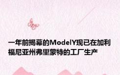 一年前揭幕的ModelY现已在加利福尼亚州弗里蒙特的工厂生产