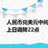 人民币兑美元中间价较上日调降22点