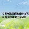 今日电池级碳酸锂价格下跌2000元 均价报8.90万元/吨