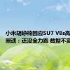 小米胡峥楠回应SU7 V8s高性能版圈速：还没全力跑 数据不实
