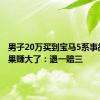 男子20万买到宝马5系事故车 结果赚大了：退一赔三