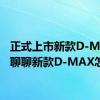 正式上市新款D-MAX 聊聊新款D-MAX怎么样