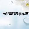 南非兰特兑美元跌1%