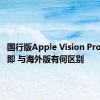 国行版Apple Vision Pro上市在即 与海外版有何区别