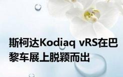 斯柯达Kodiaq vRS在巴黎车展上脱颖而出