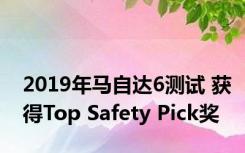 2019年马自达6测试 获得Top Safety Pick奖