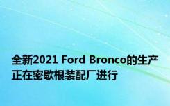 全新2021 Ford Bronco的生产正在密歇根装配厂进行