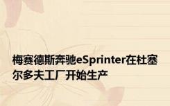 梅赛德斯奔驰eSprinter在杜塞尔多夫工厂开始生产