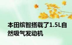 本田缤智搭载了1.5L自然吸气发动机