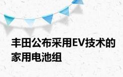 丰田公布采用EV技术的家用电池组