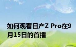 如何观看日产Z Pro在9月15日的首播