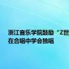 浙江音乐学院鼓励“Z世代”：在合唱中学会独唱