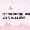打下六座SUV价格！零跑C16正式发布 售15.58万起