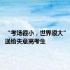 “考场很小，世界很大” 这些话送给失意高考生