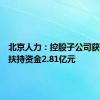 北京人力：控股子公司获得产业扶持资金2.81亿元