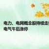 电力、电网概念股持续走强 平高电气午后涨停