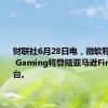 财联社6月28日电，微软称，Xbox Gaming将登陆亚马逊Fire TV平台。