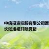 中信投资控股有限公司原副董事长张旭被开除党籍