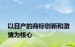 以日产的商标创新和激情为核心