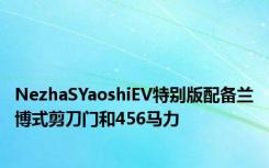 NezhaSYaoshiEV特别版配备兰博式剪刀门和456马力