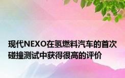 现代NEXO在氢燃料汽车的首次碰撞测试中获得很高的评价