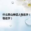 什么移山神话人物名字（神话人物名字）