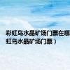 彩虹岛水晶矿场门票在哪刷（彩虹岛水晶矿场门票）