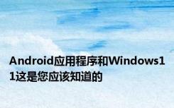 Android应用程序和Windows11这是您应该知道的