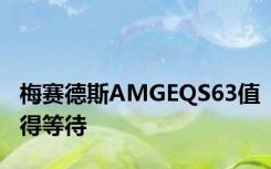 梅赛德斯AMGEQS63值得等待