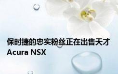 保时捷的忠实粉丝正在出售天才Acura NSX