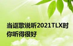 当讴歌说听2021TLX时你听得很好