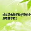 哈尔滨电脑学校学费多少（哈尔滨电脑学校）
