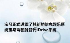 宝马正式透露了其新的信息娱乐系统宝马驾驶舱替代iDrive系统