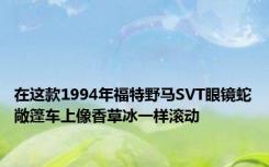 在这款1994年福特野马SVT眼镜蛇敞篷车上像香草冰一样滚动