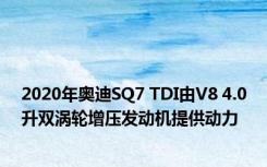 2020年奥迪SQ7 TDI由V8 4.0升双涡轮增压发动机提供动力