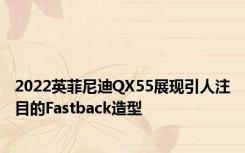 2022英菲尼迪QX55展现引人注目的Fastback造型