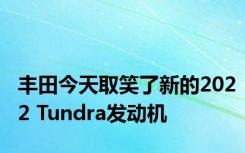 丰田今天取笑了新的2022 Tundra发动机