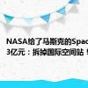NASA给了马斯克的SpaceX 61.3亿元：拆掉国际空间站！